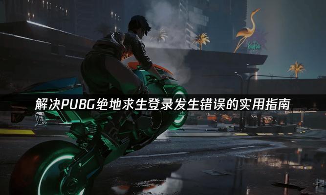 解决绝地求生电脑版登陆错误的方法（排查错误原因，修复登录问题）